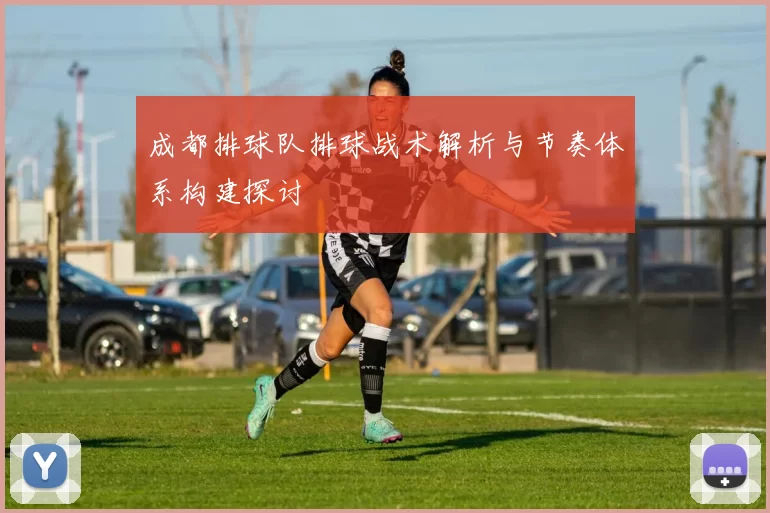 成都排球队排球战术解析与节奏体系构建探讨