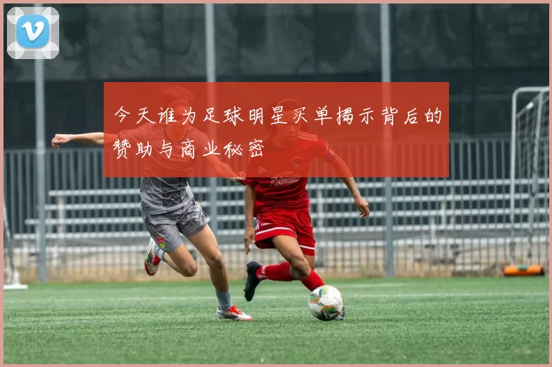 今天谁为足球明星买单揭示背后的赞助与商业秘密
