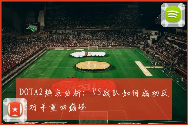 DOTA2热点分析：V5战队如何成功反击对手重回巅峰
