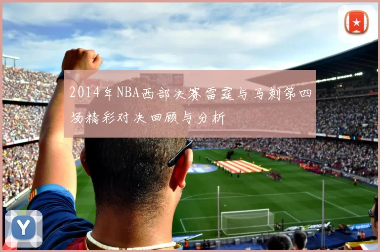 2014年NBA西部决赛雷霆与马刺第四场精彩对决回顾与分析