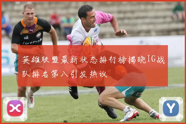 英雄联盟最新状态排行榜揭晓IG战队排名第八引发热议