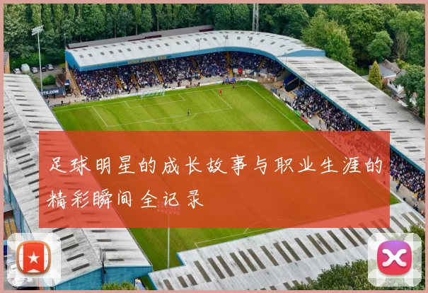 足球明星的成长故事与职业生涯的精彩瞬间全记录