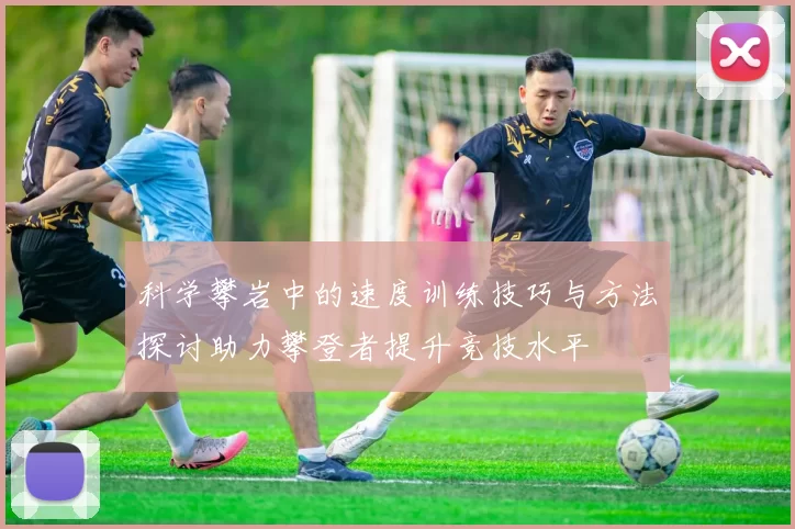 科学攀岩中的速度训练技巧与方法探讨助力攀登者提升竞技水平