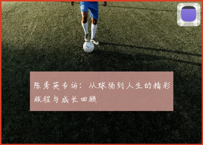 陈秀英专访：从球场到人生的精彩旅程与成长回顾