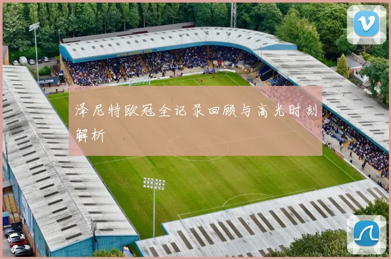 泽尼特欧冠全记录回顾与高光时刻解析