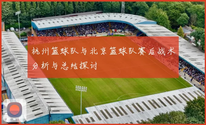 杭州篮球队与北京篮球队赛后战术分析与总结探讨