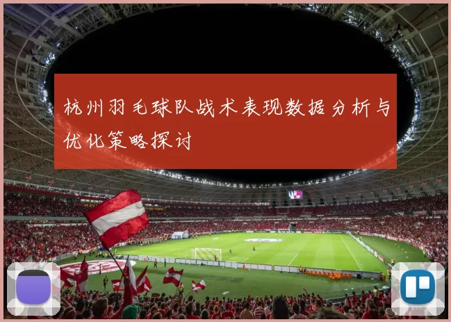 杭州羽毛球队战术表现数据分析与优化策略探讨