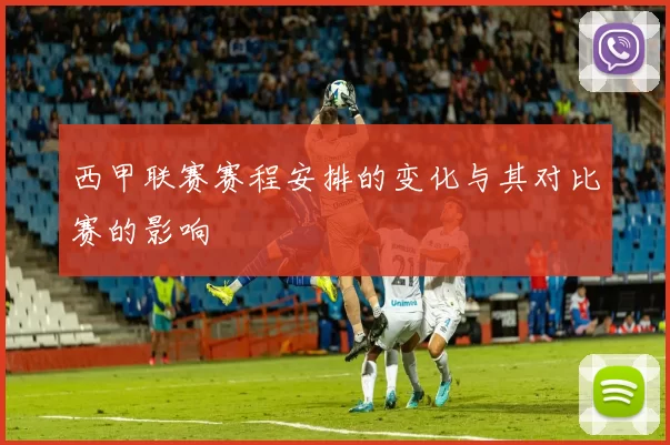 西甲联赛赛程安排的变化与其对比赛的影响