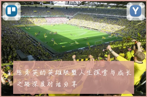 陈秀英的英雄联盟人生探索与成长之路深度对话分享