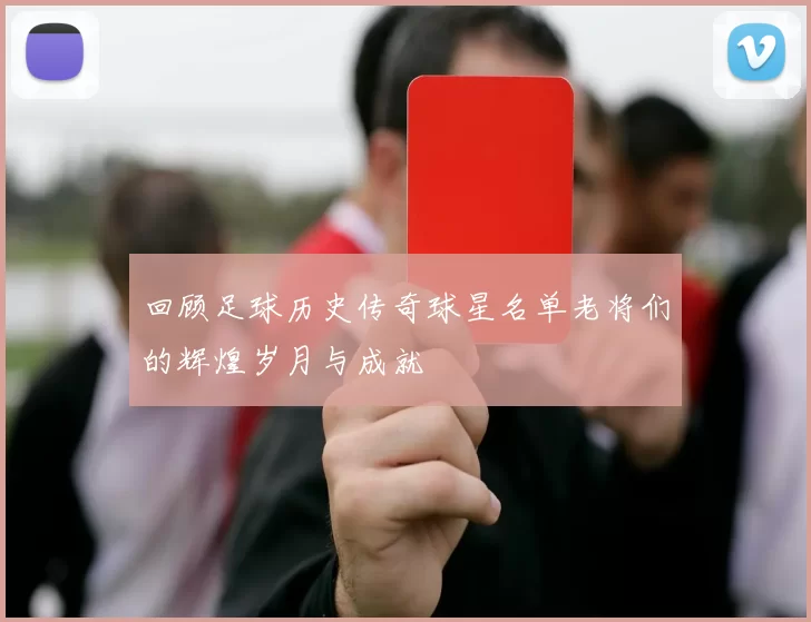 回顾足球历史传奇球星名单老将们的辉煌岁月与成就