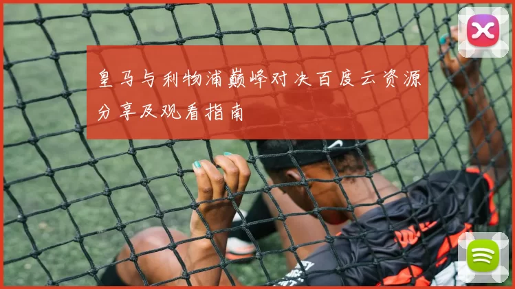 皇马与利物浦巅峰对决百度云资源分享及观看指南
