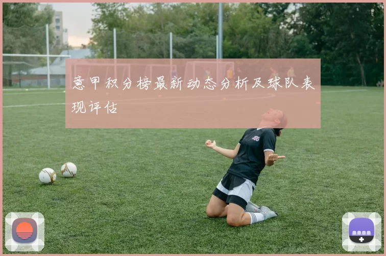 意甲积分榜最新动态分析及球队表现评估