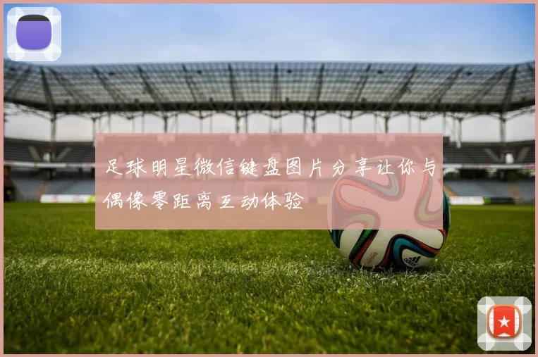足球明星微信键盘图片分享让你与偶像零距离互动体验