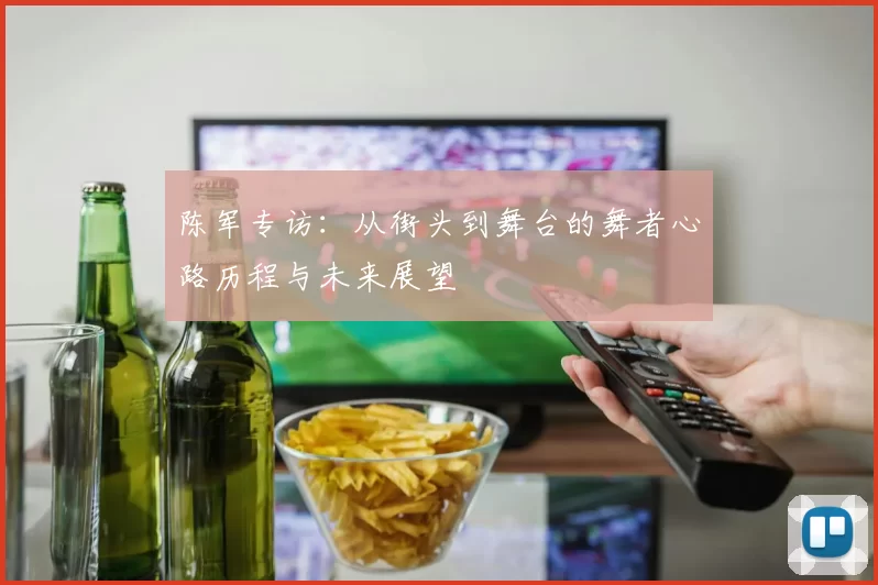 陈军专访：从街头到舞台的舞者心路历程与未来展望