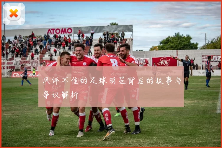 风评不佳的足球明星背后的故事与争议解析