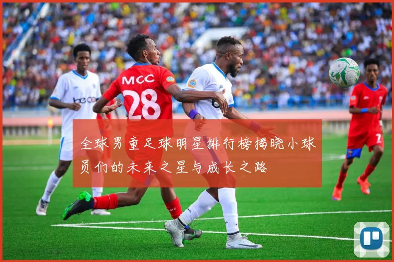 全球男童足球明星排行榜揭晓小球员们的未来之星与成长之路