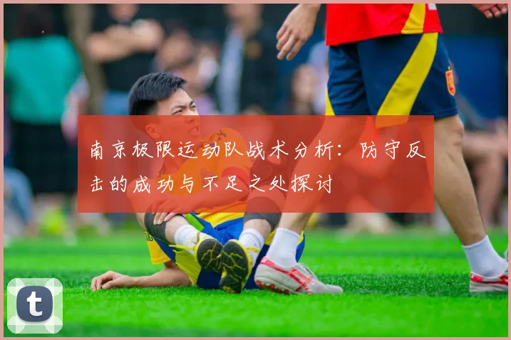 南京极限运动队战术分析：防守反击的成功与不足之处探讨