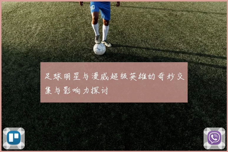 足球明星与漫威超级英雄的奇妙交集与影响力探讨