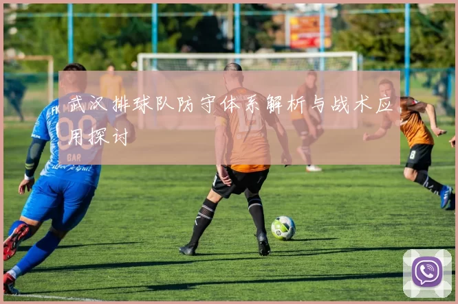 武汉排球队防守体系解析与战术应用探讨