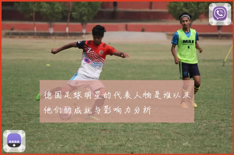 德国足球明星的代表人物是谁以及他们的成就与影响力分析