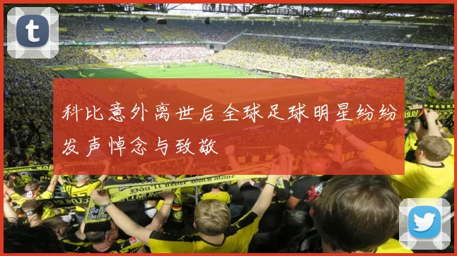 科比意外离世后全球足球明星纷纷发声悼念与致敬