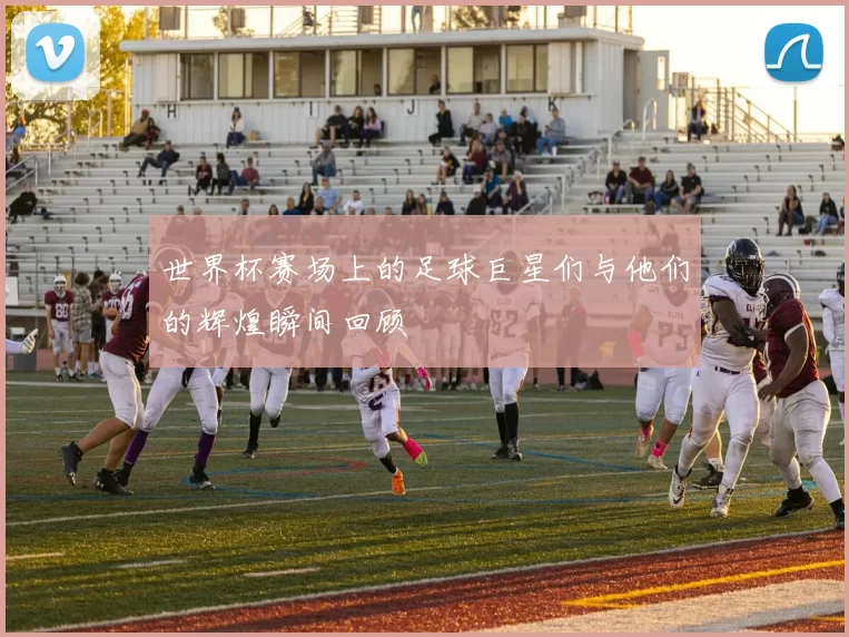 世界杯赛场上的足球巨星们与他们的辉煌瞬间回顾