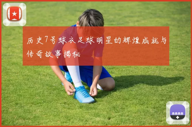 历史7号球衣足球明星的辉煌成就与传奇故事揭秘