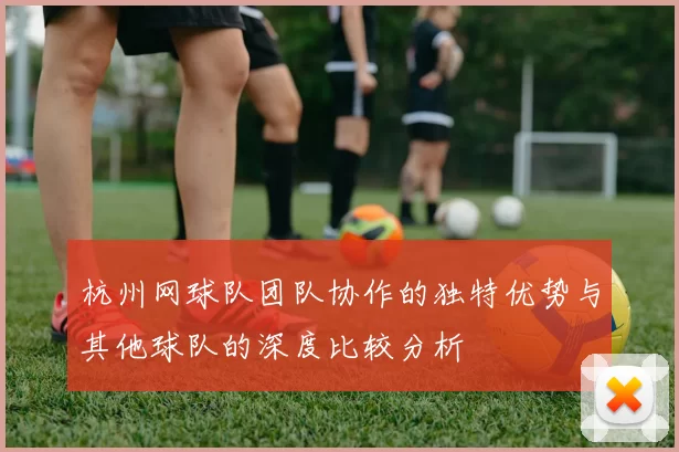 杭州网球队团队协作的独特优势与其他球队的深度比较分析