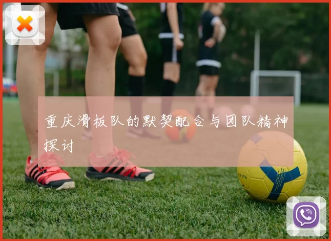 重庆滑板队的默契配合与团队精神探讨