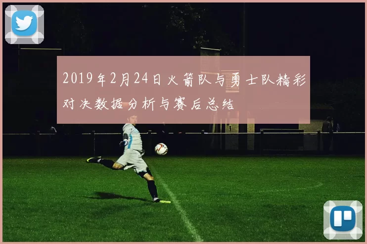 2019年2月24日火箭队与勇士队精彩对决数据分析与赛后总结