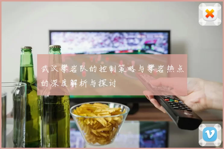 武汉攀岩队的控制策略与攀岩热点的深度解析与探讨