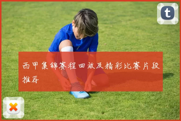 西甲集锦赛程回放及精彩比赛片段推荐