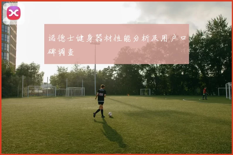 诺德士健身器材性能分析及用户口碑调查