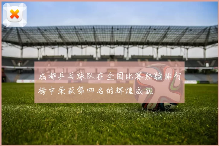 成都乒乓球队在全国比赛经验排行榜中荣获第四名的辉煌成就