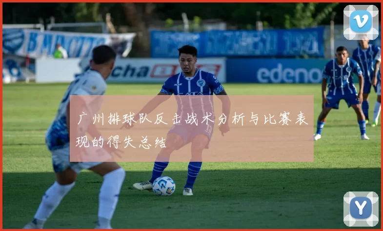 广州排球队反击战术分析与比赛表现的得失总结