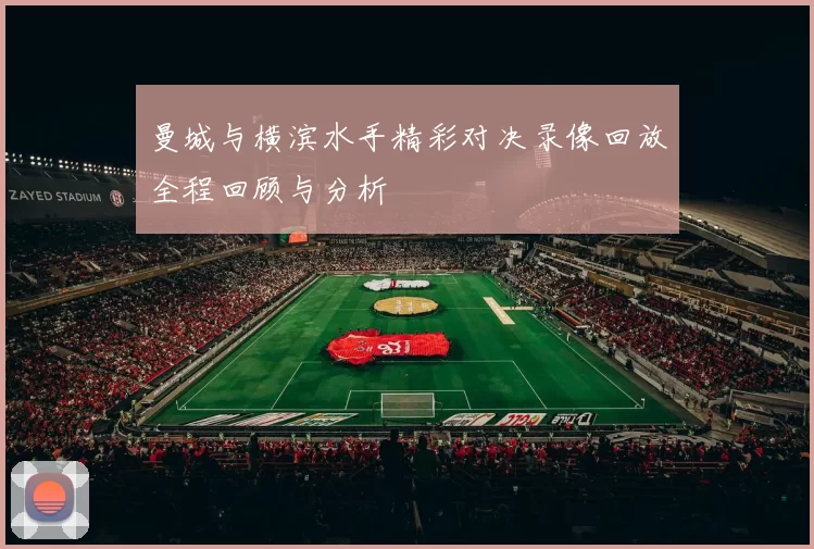 曼城与横滨水手精彩对决录像回放全程回顾与分析