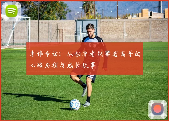 李伟专访：从初学者到攀岩高手的心路历程与成长故事
