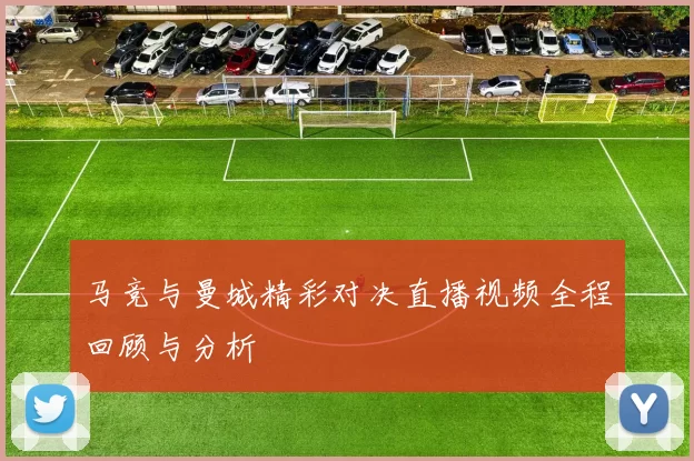 马竞与曼城精彩对决直播视频全程回顾与分析