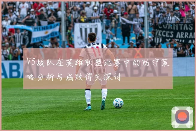 V5战队在英雄联盟比赛中的防守策略分析与成败得失探讨