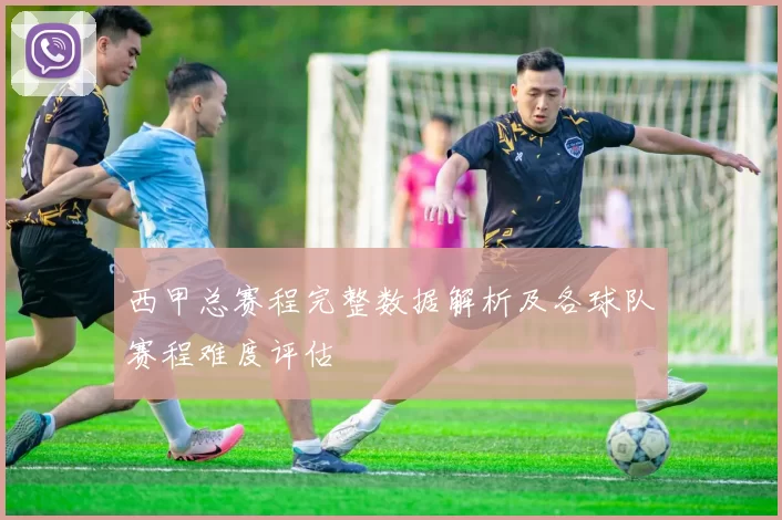 西甲总赛程完整数据解析及各球队赛程难度评估