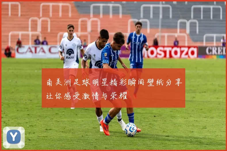 南美洲足球明星精彩瞬间壁纸分享让你感受激情与荣耀