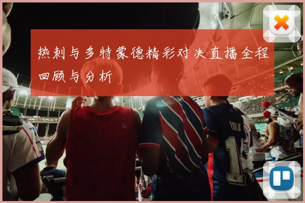 热刺与多特蒙德精彩对决直播全程回顾与分析