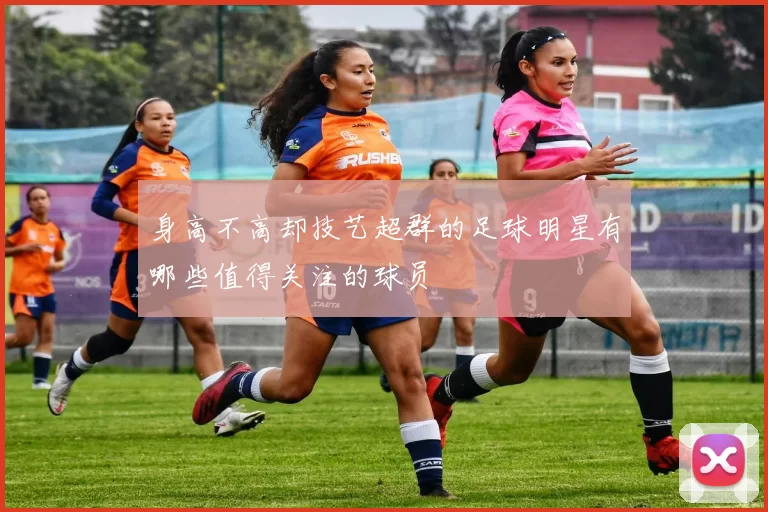 身高不高却技艺超群的足球明星有哪些值得关注的球员