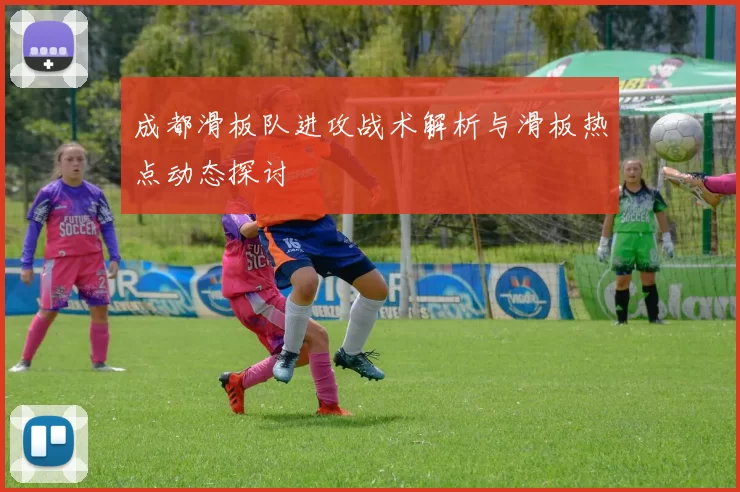 成都滑板队进攻战术解析与滑板热点动态探讨