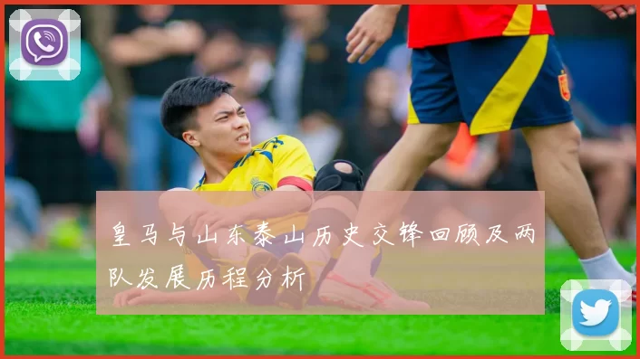 皇马与山东泰山历史交锋回顾及两队发展历程分析
